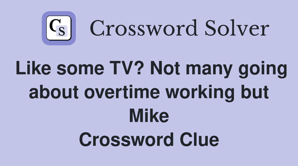 Like some TV? Not many going about overtime working but Mike Crossword Clue