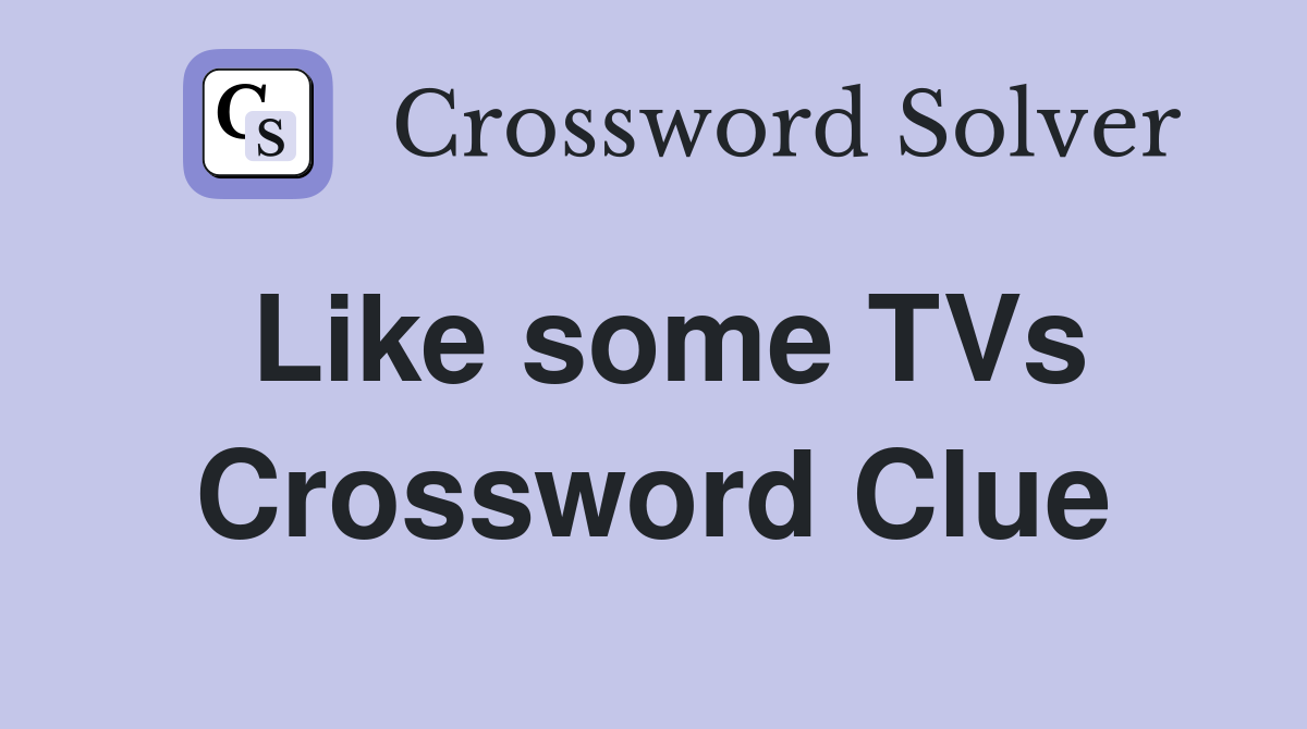 Like some TVs Crossword Clue
