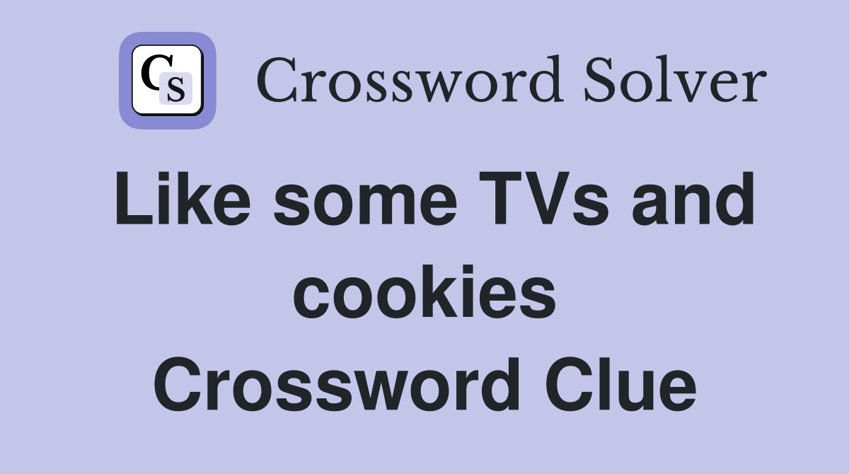 Like some TVs and cookies Crossword Clue
