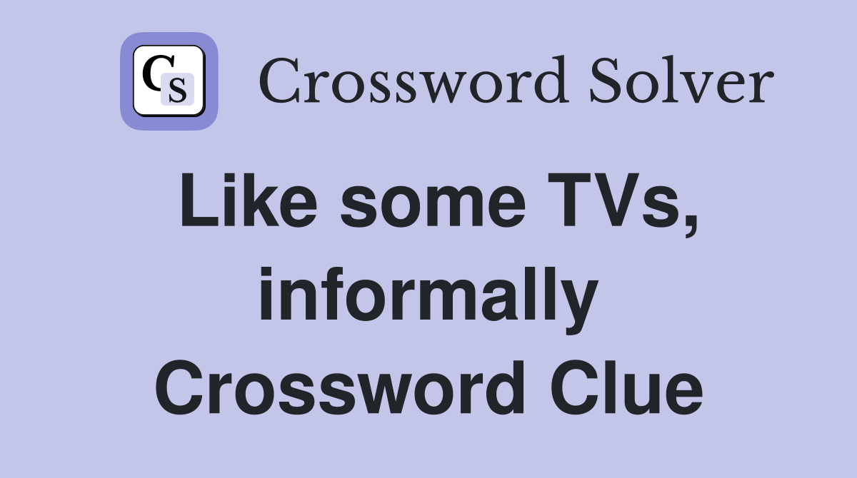 Like some TVs, informally Crossword Clue