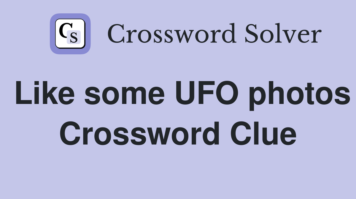 Like some UFO photos Crossword Clue