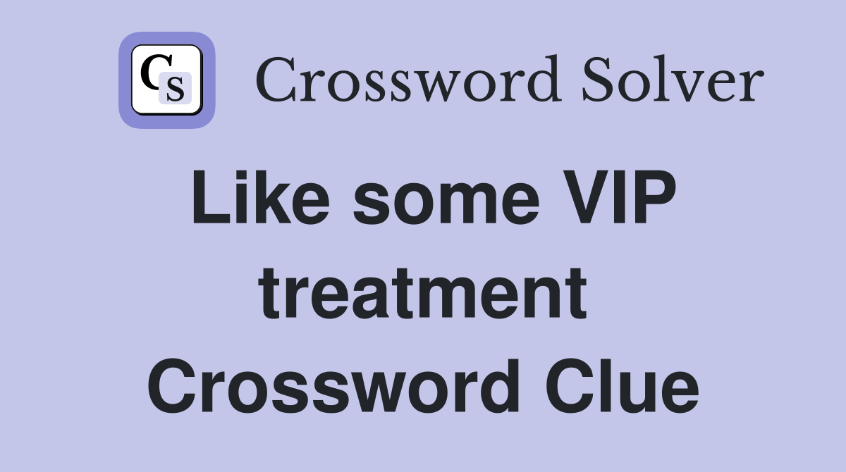 Like some VIP treatment Crossword Clue