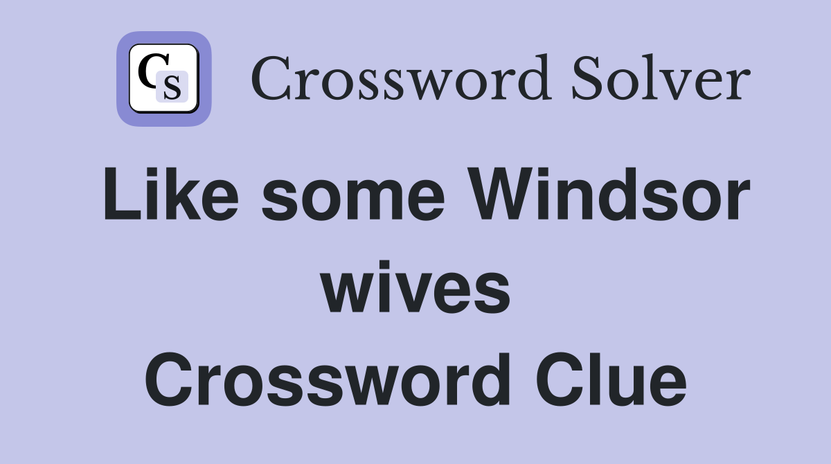 Like some Windsor wives Crossword Clue