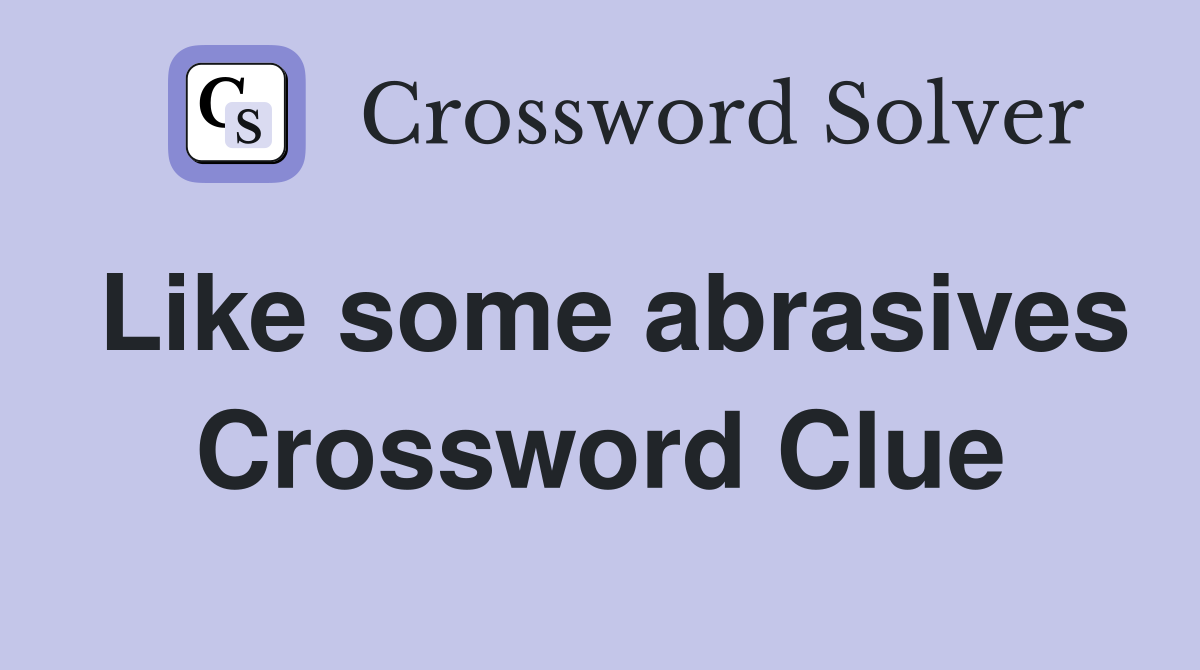 Like some abrasives Crossword Clue