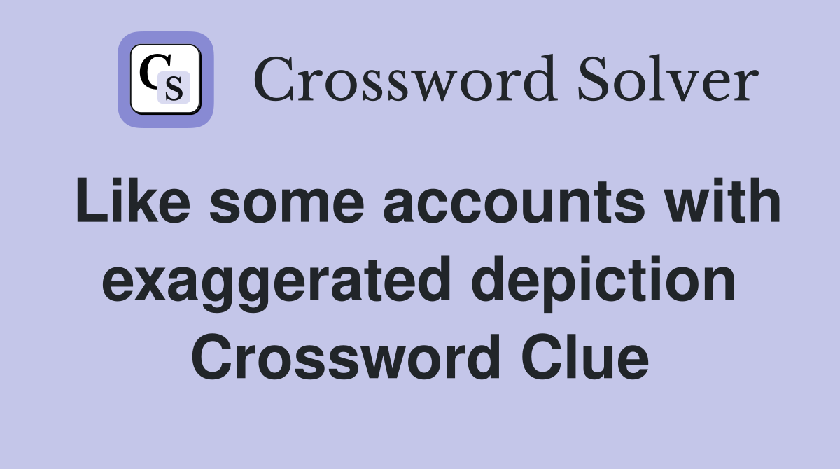 Like some accounts with exaggerated depiction Crossword Clue