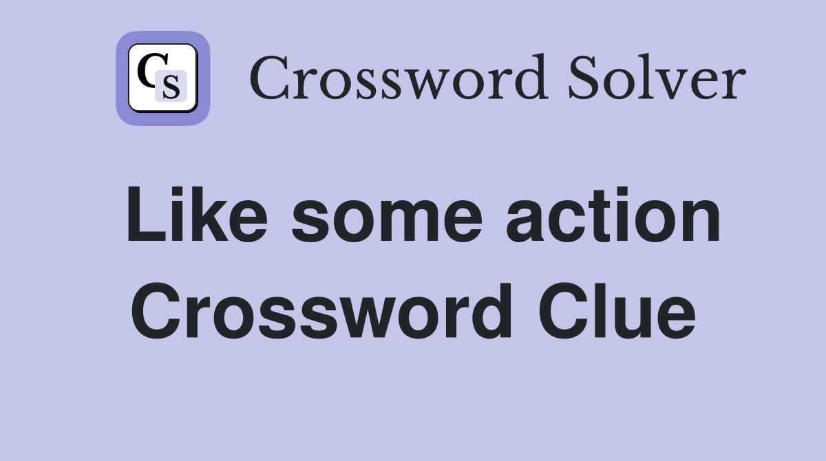 Like some action Crossword Clue