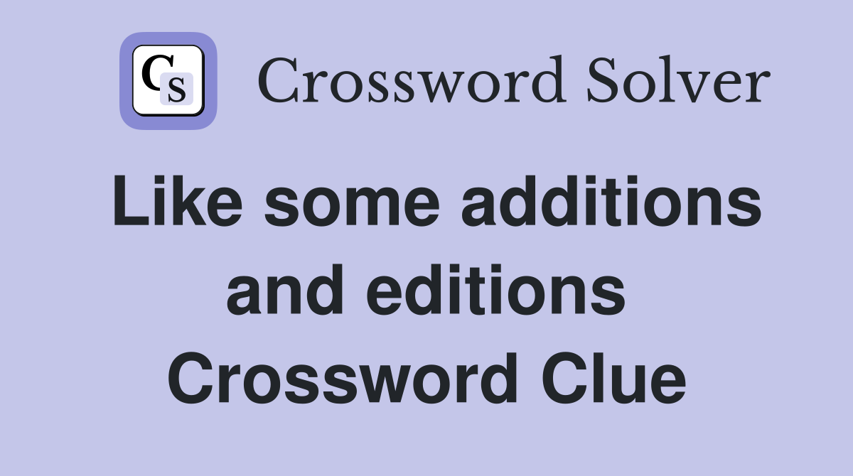 Like some additions and editions Crossword Clue