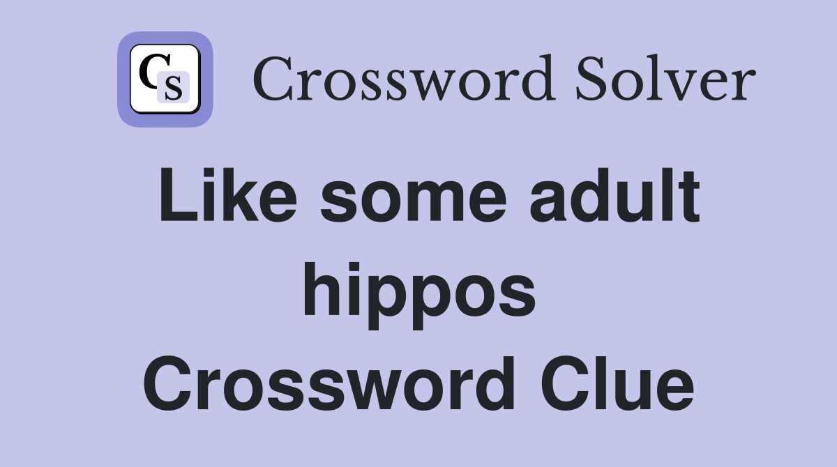 Like some adult hippos Crossword Clue