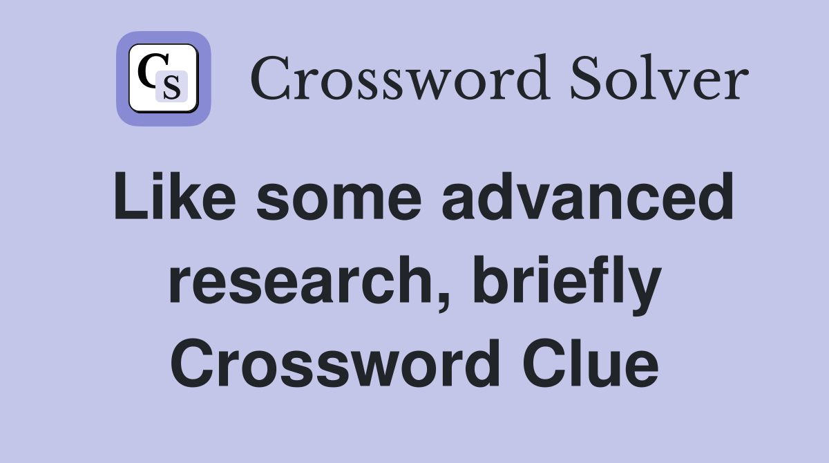 Like some advanced research, briefly Crossword Clue