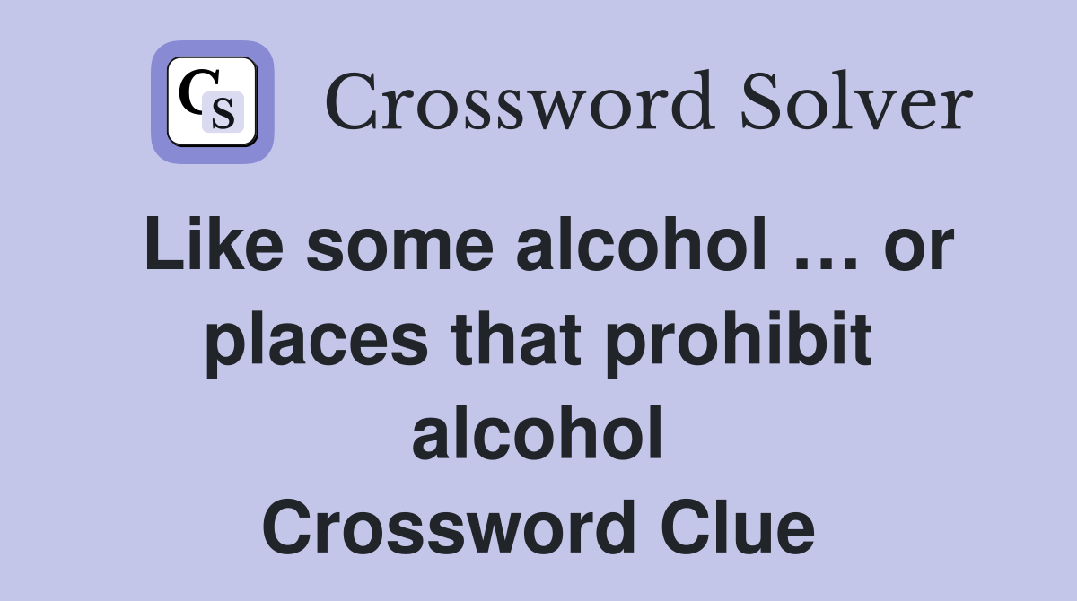 Like some alcohol … or places that prohibit alcohol Crossword Clue