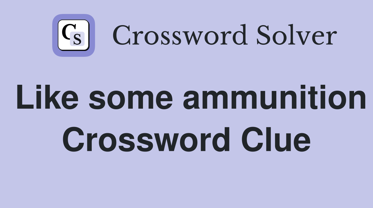 Like some ammunition Crossword Clue