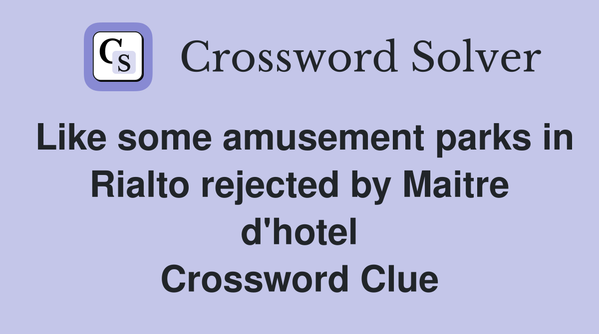 Like some amusement parks in Rialto rejected by Maitre d'hotel Crossword Clue
