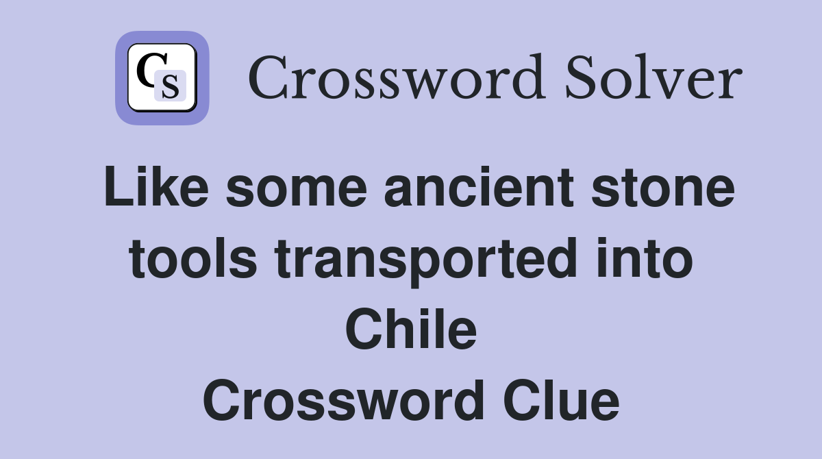 Like some ancient stone tools transported into Chile Crossword Clue