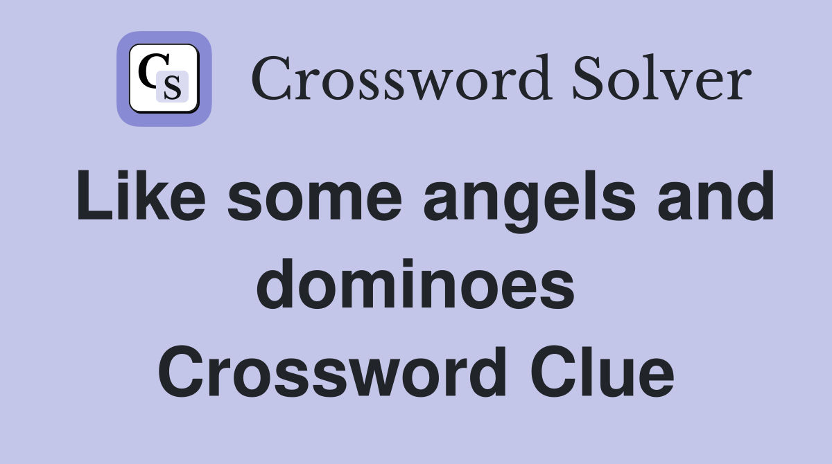 Like some angels and dominoes Crossword Clue