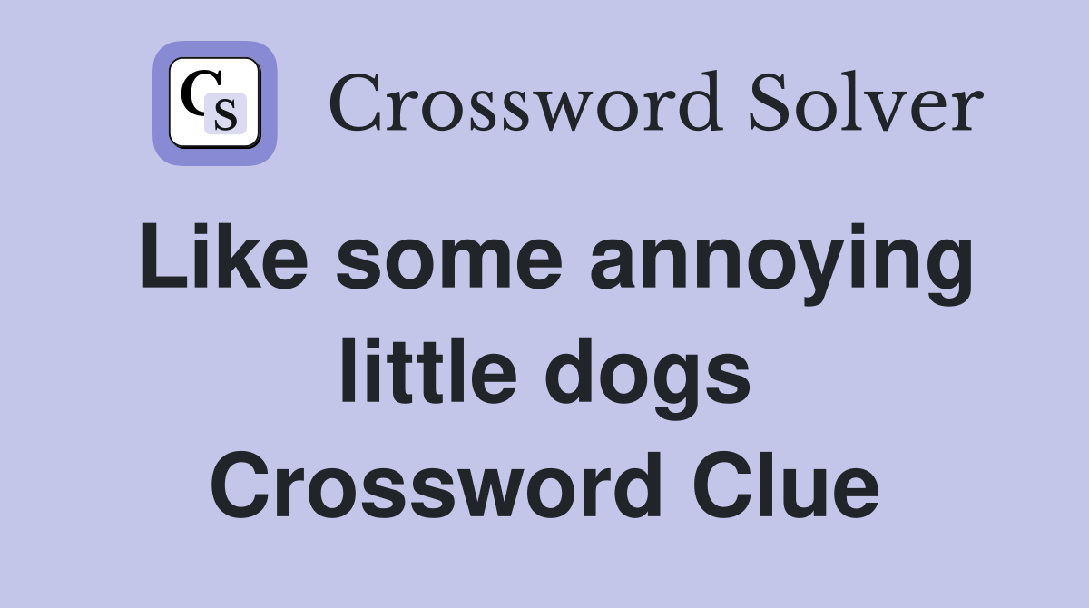 Like some annoying little dogs Crossword Clue