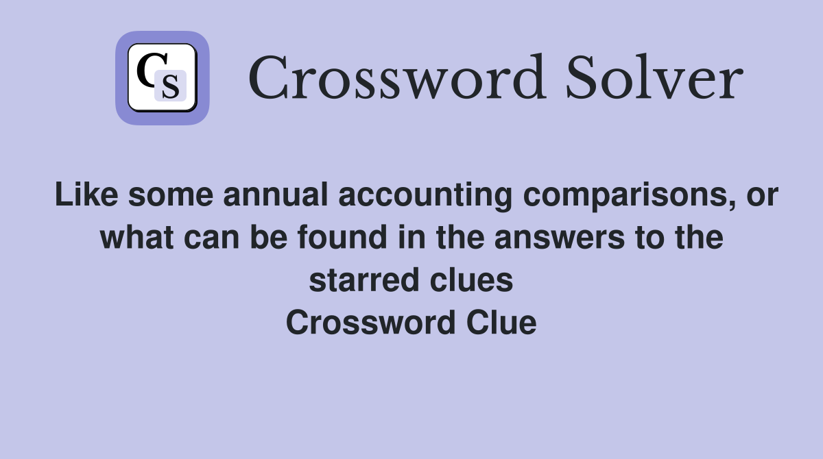Like some annual accounting comparisons, or what can be found in the answers to the starred clues Crossword Clue