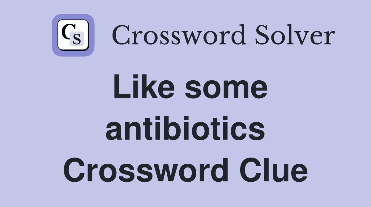 Like some antibiotics Crossword Clue