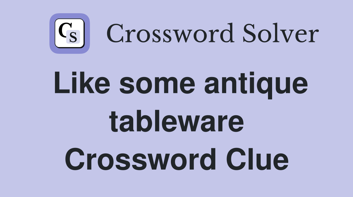 Like some antique tableware Crossword Clue