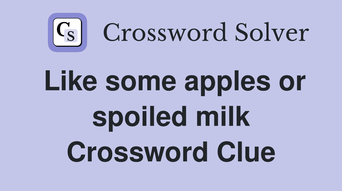 Like some apples or spoiled milk Crossword Clue
