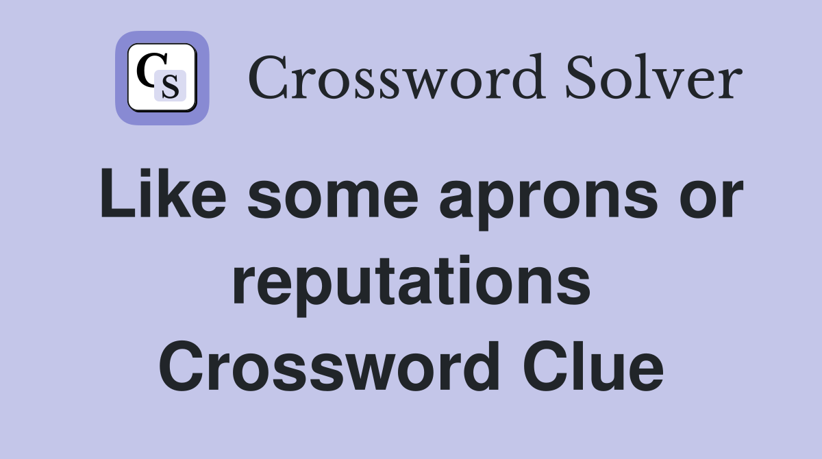 Like some aprons or reputations Crossword Clue