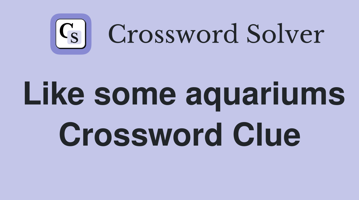 Like some aquariums Crossword Clue
