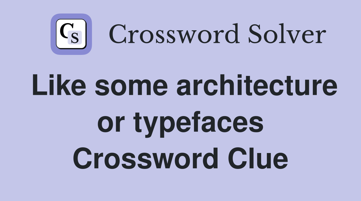 Like some architecture or typefaces Crossword Clue