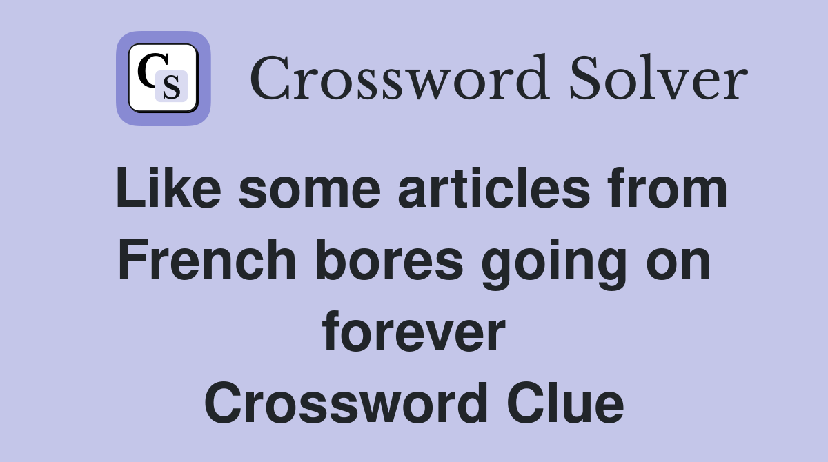 Like some articles from French bores going on forever Crossword Clue