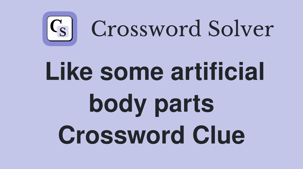 Like some artificial body parts Crossword Clue