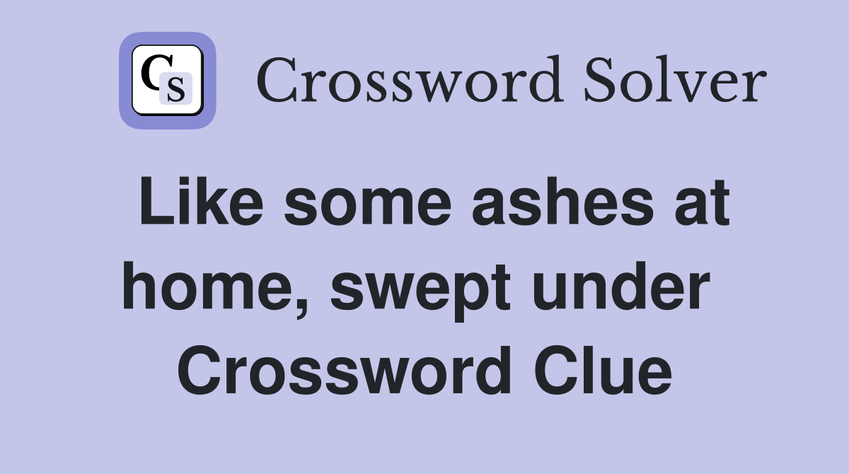 Like some ashes at home, swept under  Crossword Clue