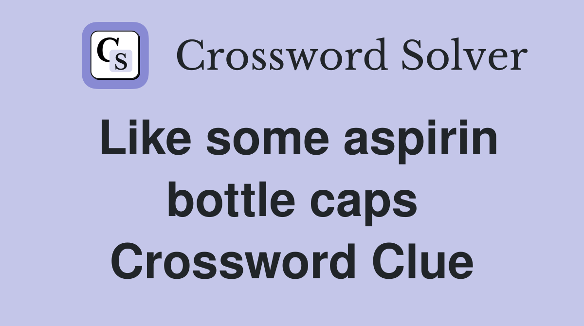 Like some aspirin bottle caps Crossword Clue