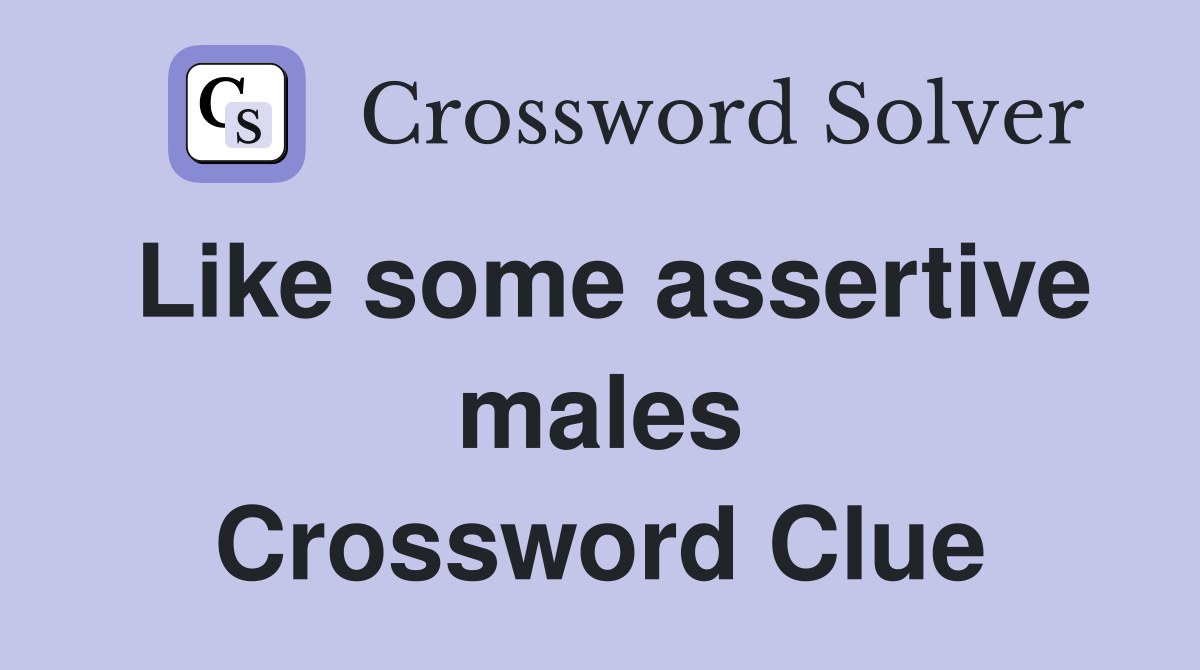 Like some assertive males Crossword Clue