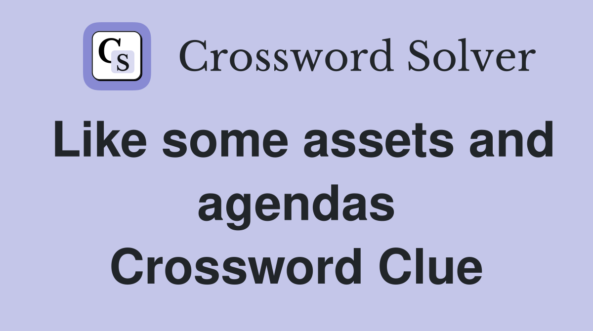 Like some assets and agendas Crossword Clue