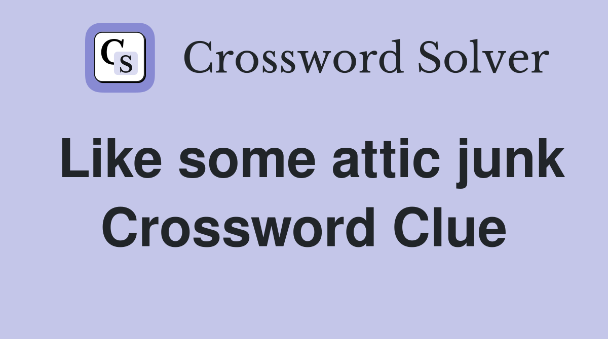 Like some attic junk Crossword Clue