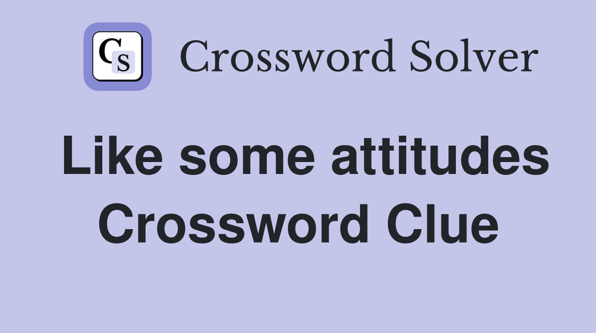 Like some attitudes Crossword Clue
