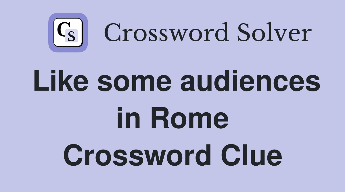 Like some audiences in Rome Crossword Clue