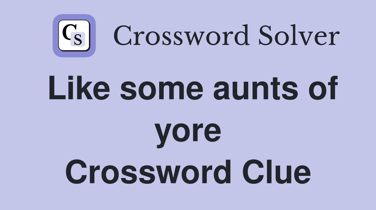 Like some aunts of yore Crossword Clue