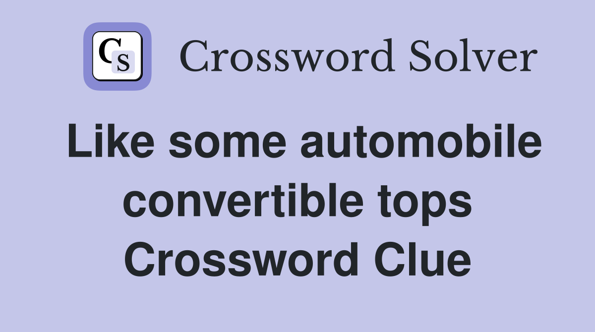 Like some automobile convertible tops Crossword Clue