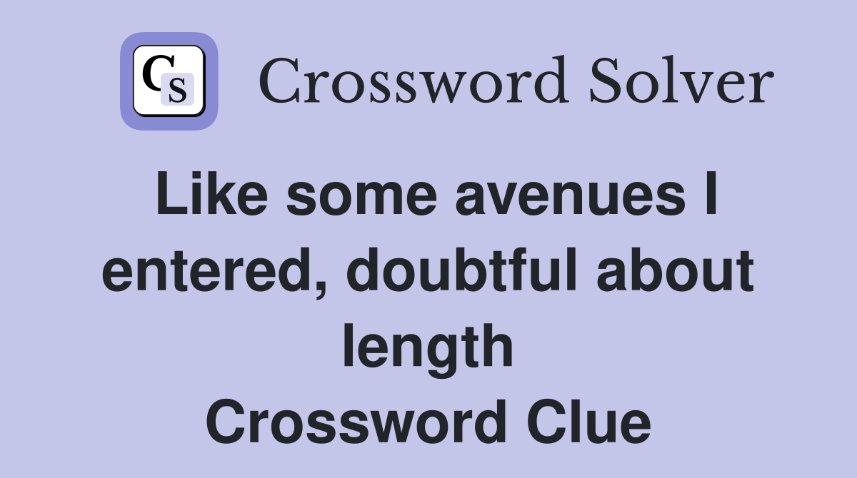 Like some avenues I entered, doubtful about length Crossword Clue