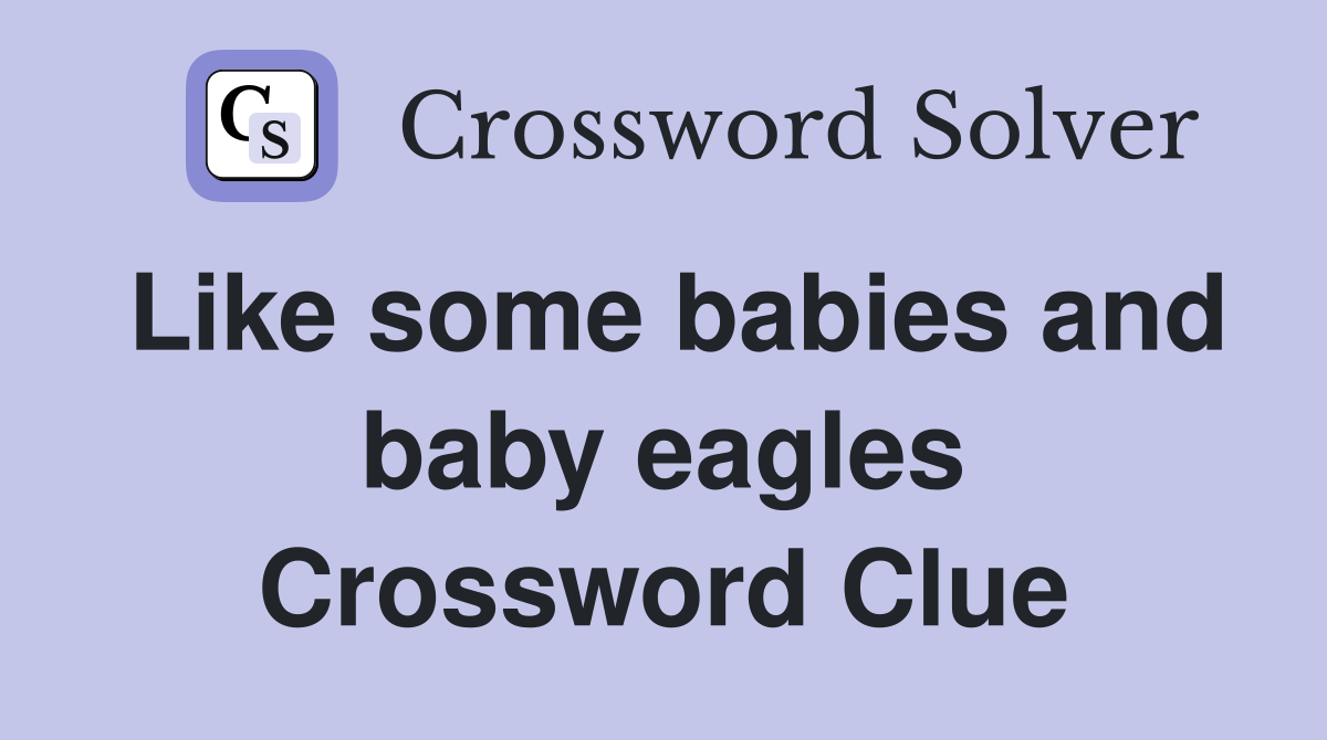 Like some babies and baby eagles Crossword Clue