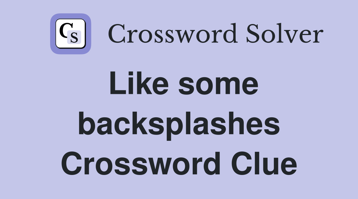 Like some backsplashes Crossword Clue