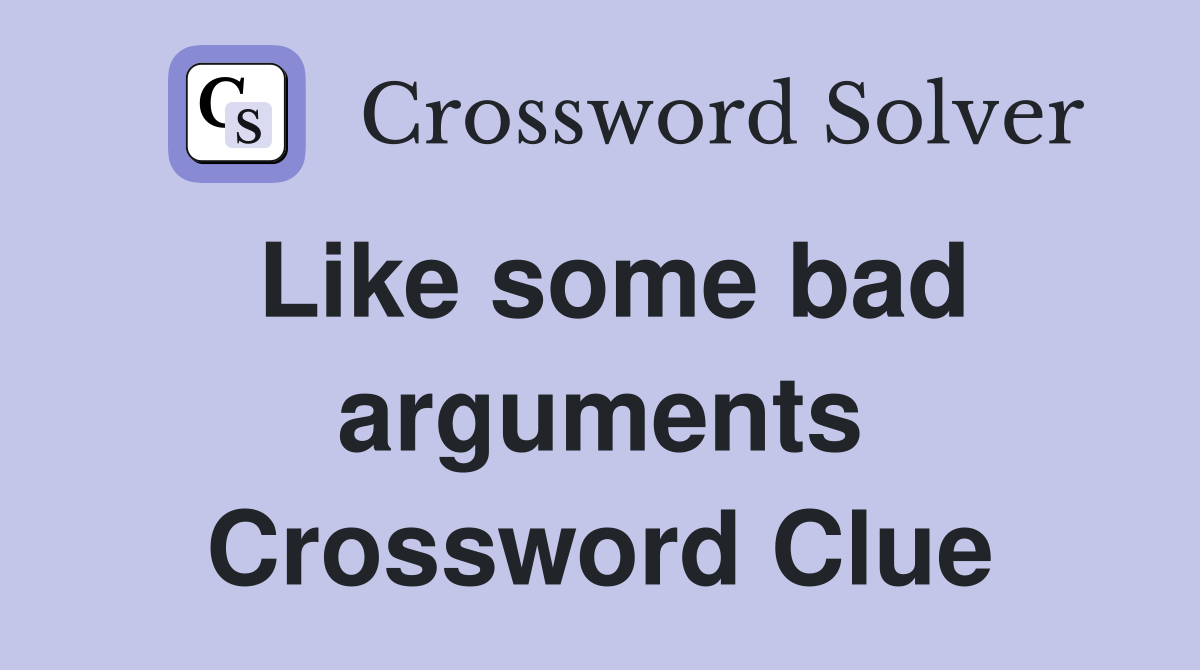 Like some bad arguments Crossword Clue