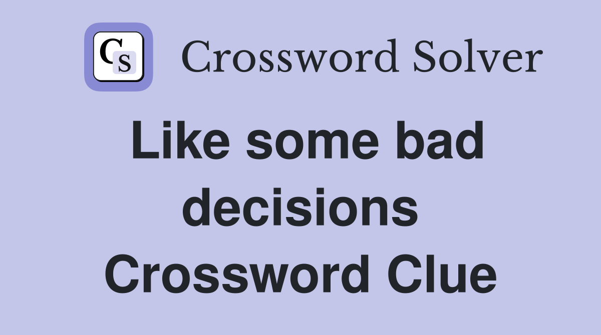 Like some bad decisions Crossword Clue