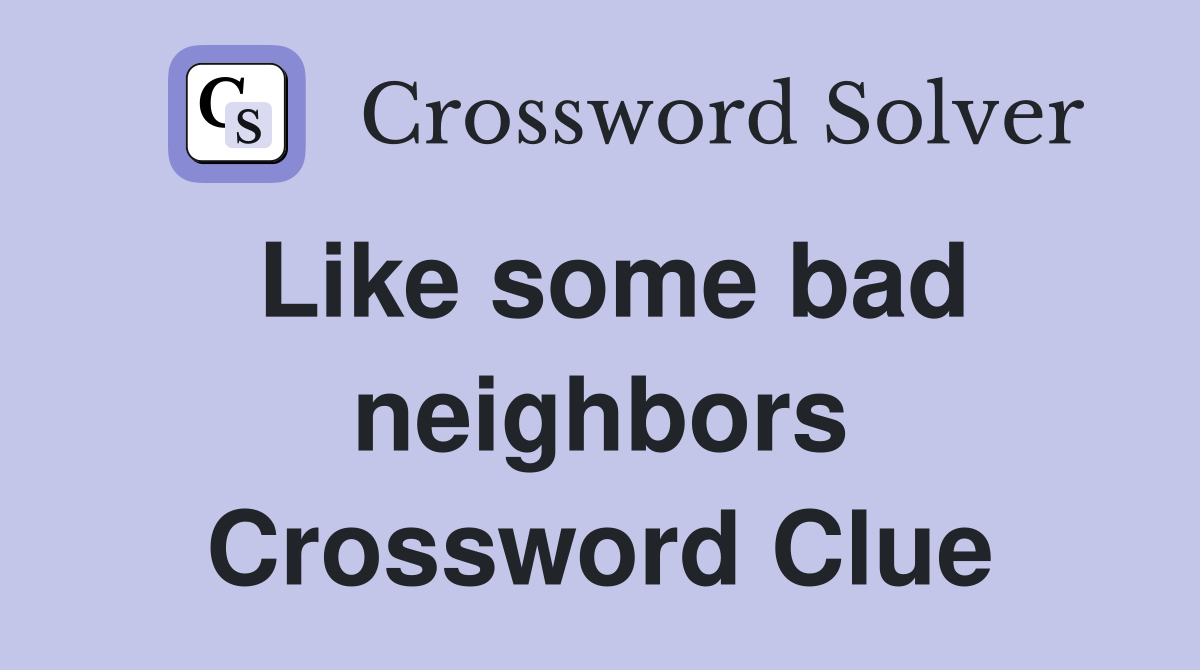 Like some bad neighbors Crossword Clue