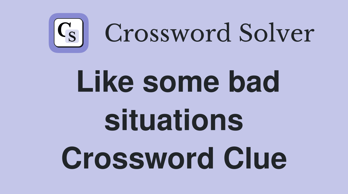 Like some bad situations Crossword Clue