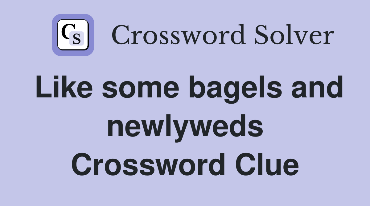 Like some bagels and newlyweds Crossword Clue