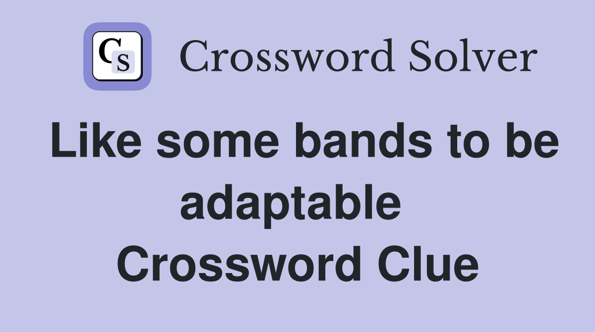 Like some bands to be adaptable  Crossword Clue