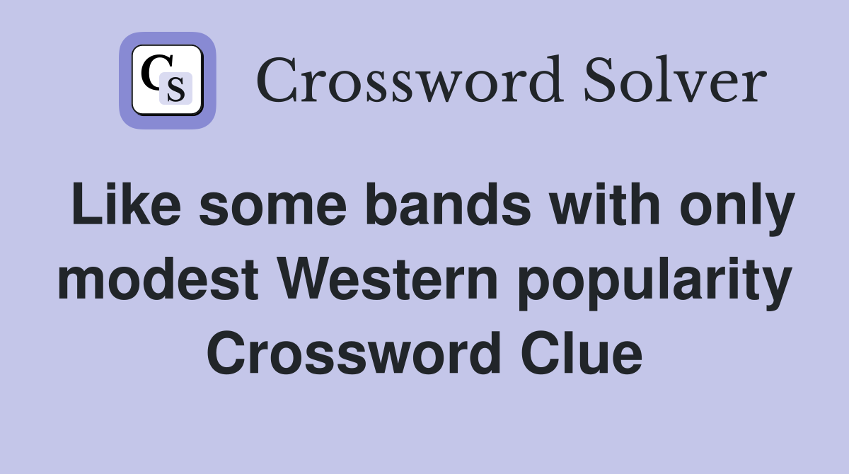 Like some bands with only modest Western popularity Crossword Clue
