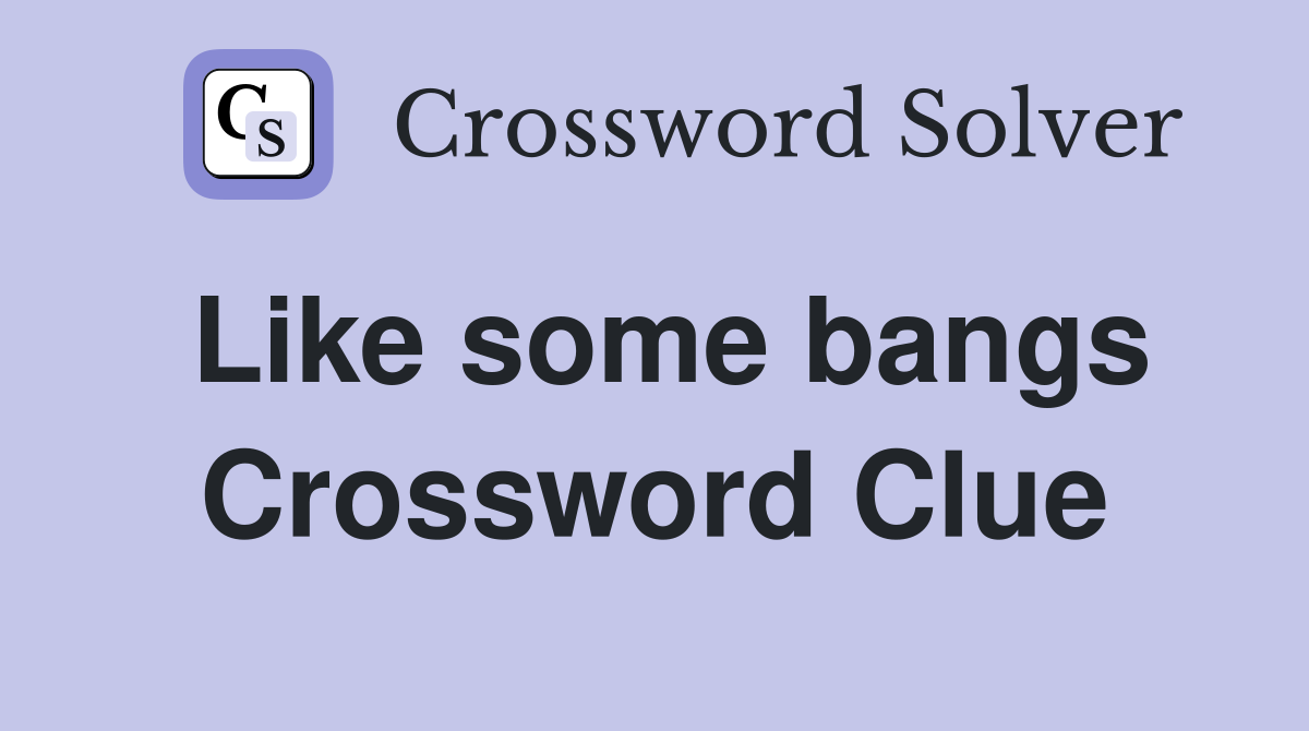 Like some bangs Crossword Clue