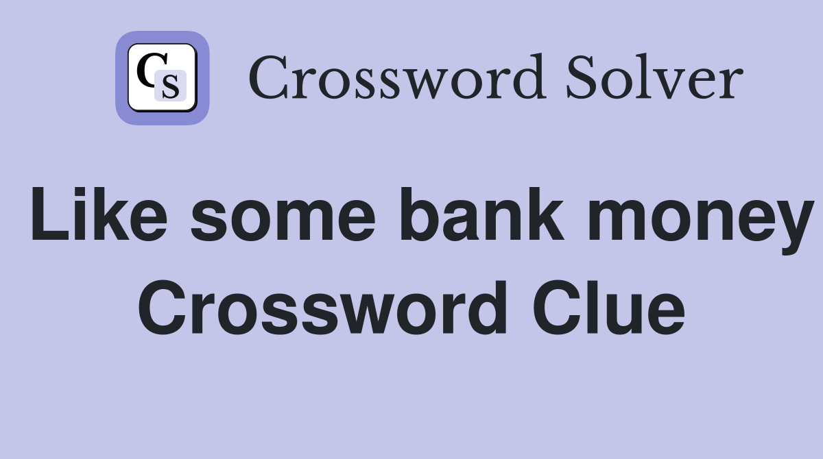 Like some bank money Crossword Clue