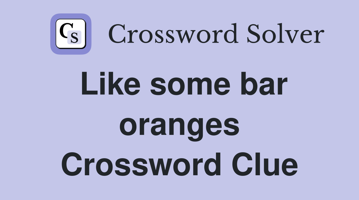 Like some bar oranges Crossword Clue